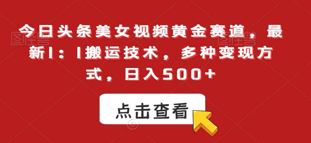 今日头条美女视频黄金赛道，最新1：1搬运技术，多种变现方式，日入500+【揭秘】_泡桐学堂