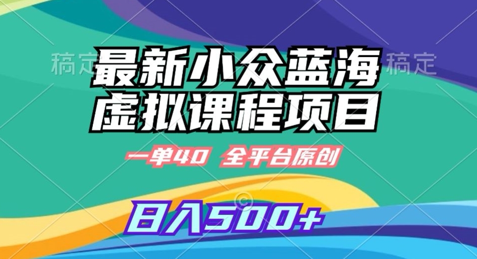 最新小众蓝海虚拟课程，一单40元，全平台纯原创，轻松日入500+【揭秘】_泡桐学堂