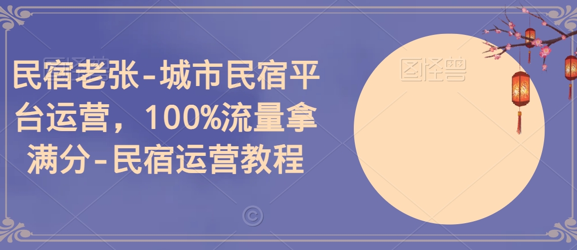 民宿老张-城市民宿平台运营，100%流量拿满分-民宿运营教程_泡桐学堂