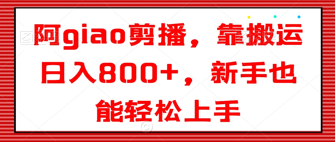 阿giao剪播，靠搬运日入800+，新手也能轻松上手【揭秘】_泡桐学堂