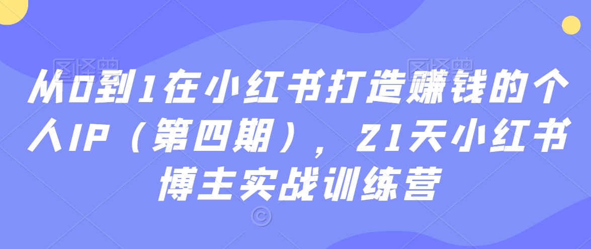 从0到1在小红书打造赚钱的个人IP（第四期），21天小红书博主实战训练营_泡桐学堂