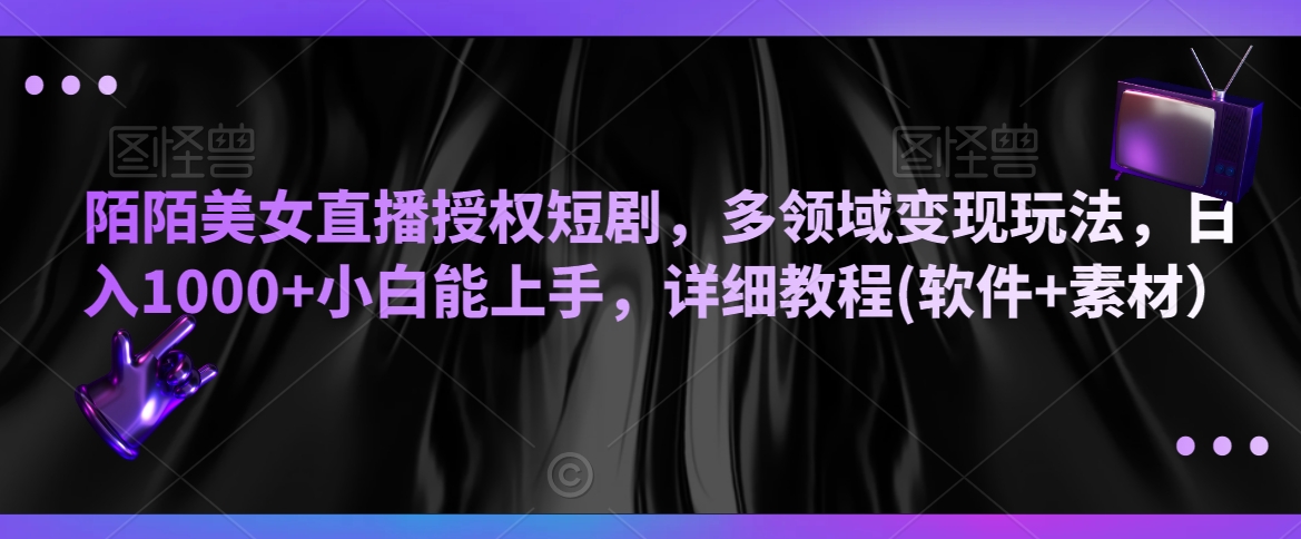 陌陌美女直播授权短剧，多领域变现玩法，日入1000+小白能上手，详细教程(软件+素材）【揭秘】_泡桐学堂