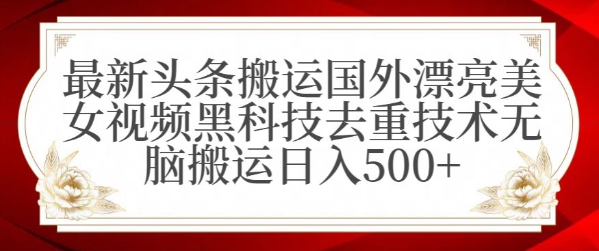 最新头条搬运国外漂亮美女视频黑科技去重技术无脑搬运日入500+【揭秘】_泡桐学堂