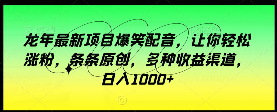龙年最新项目爆笑配音，让你轻松涨粉，条条原创，多种收益渠道，日入1000+【揭秘】_泡桐学堂