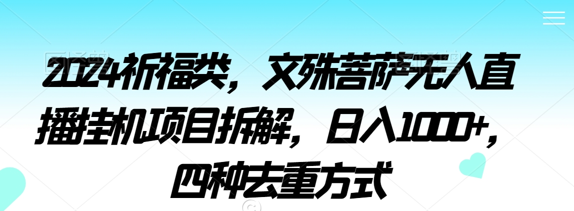 2024祈福类，文殊菩萨无人直播挂机项目拆解，日入1000+，四种去重方式【揭秘】_泡桐学堂