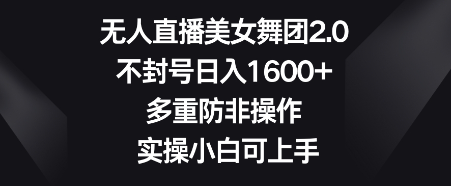 无人直播美女舞团2.0，不封号日入1600+，多重防非操作，实操小白可上手【揭秘】_泡桐学堂