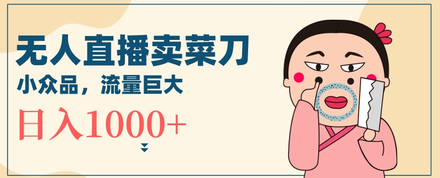 无人冷门品直播新玩法，通过卖菜刀日入1000+【揭秘】_泡桐学堂