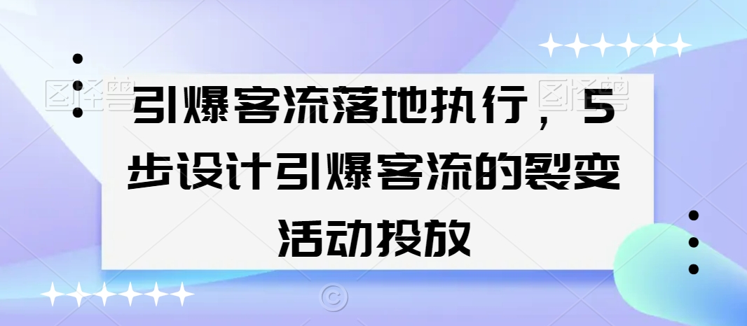引爆客流落地执行，5步设计引爆客流的裂变活动投放_泡桐学堂