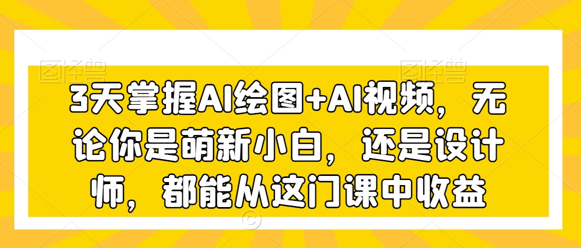 3天掌握AI绘图+AI视频，无论你是萌新小白，还是设计师，都能从这门课中收益_泡桐学堂