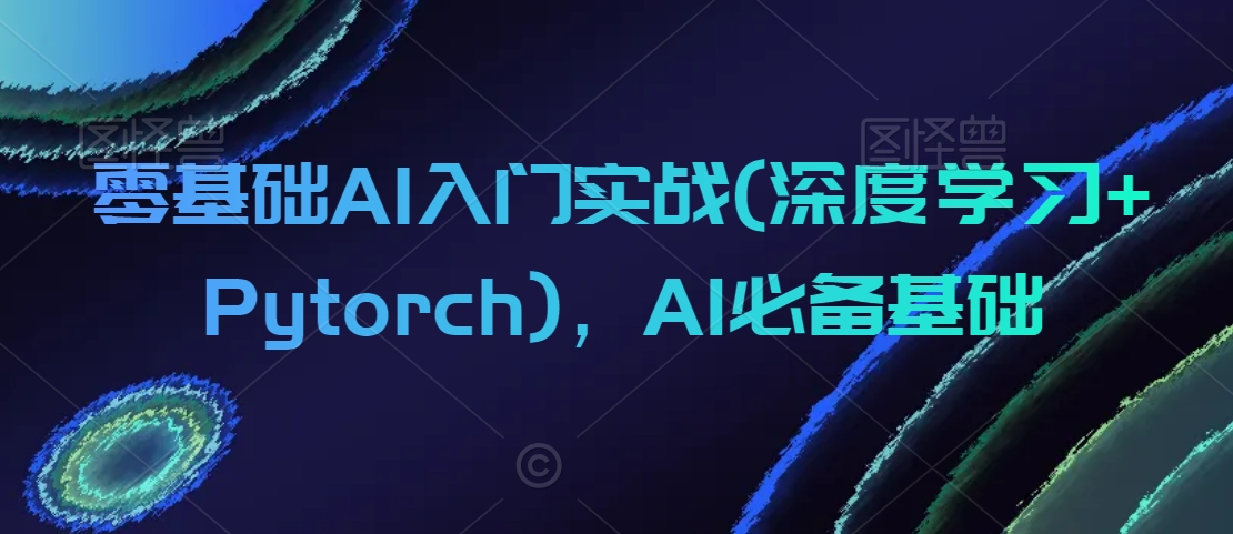 零基础AI入门实战(深度学习+Pytorch)，AI必备基础_泡桐学堂