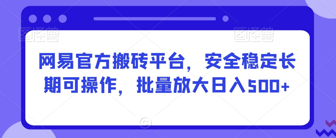 网易官方搬砖平台，安全稳定长期可操作，批量放大日入500+【揭秘】_泡桐学堂