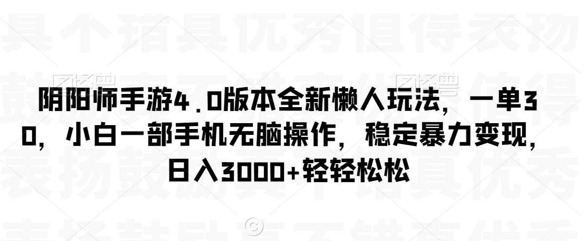 阴阳师手游4.0版本全新懒人玩法，一单30，小白一部手机无脑操作，稳定暴力变现【揭秘】_泡桐学堂