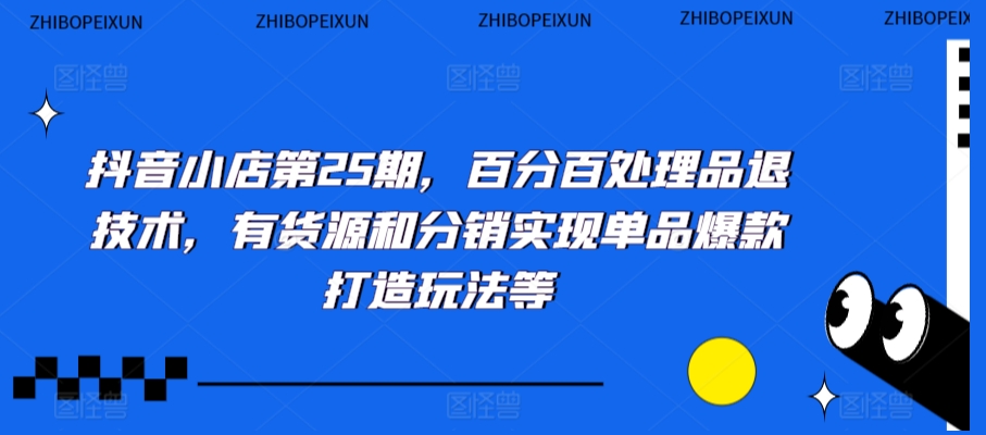 抖音小店第25期，百分百处理品退技术，有货源和分销实现单品爆款打造玩法等_泡桐学堂