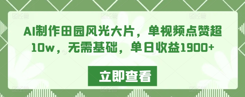 AI制作田园风光大片，单视频点赞超10w，无需基础，单日收益1900+【揭秘】_泡桐学堂