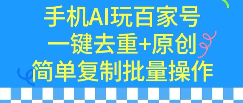 用手机AI玩百家号，一键去重+原创，简单复制批量操作【揭秘】_泡桐学堂