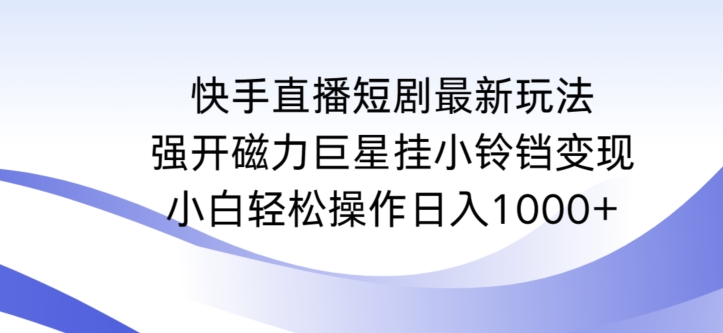 快手直播短剧最新玩法，强开磁力巨星挂小铃铛变现，小白轻松操作日入1000+【揭秘】_泡桐学堂