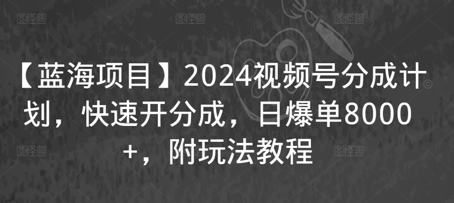 【蓝海项目】2024视频号分成计划，快速开分成，日爆单8000+，附玩法教程_泡桐学堂
