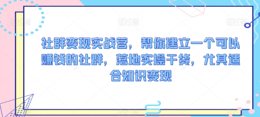 社群变现实战营，帮你建立一个可以赚钱的社群，落地实操干货，尤其适合知识变现_泡桐学堂