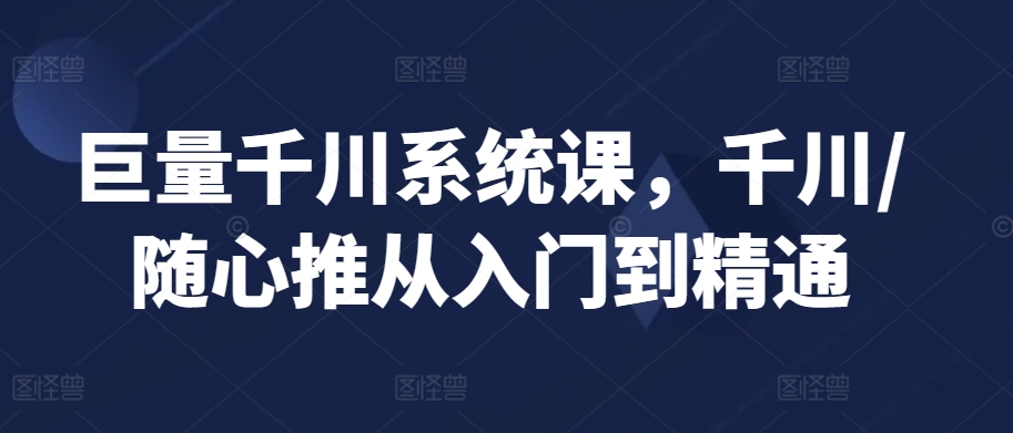 巨量千川系统课，千川/随心推从入门到精通_泡桐学堂