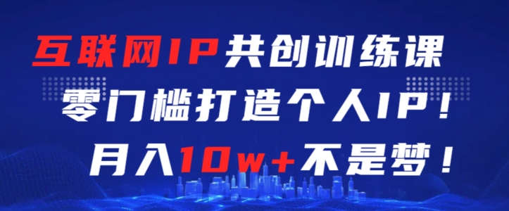 互联网IP共创训练课，零门槛零基础打造个人IP，月入10w+不是梦【揭秘】_泡桐学堂