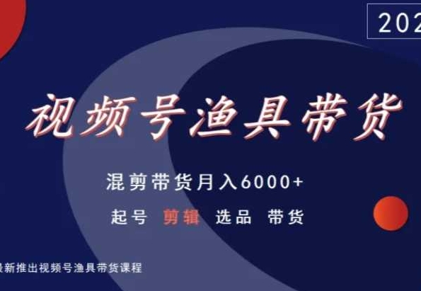 视频号渔具带货，混剪带货月入6000+，起号剪辑选品带货_泡桐学堂