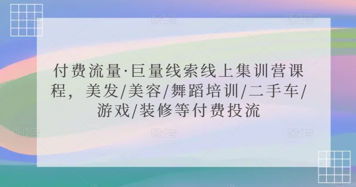 付费流量·巨量线索线上集训营课程，美发/美容/舞蹈培训/二手车/游戏/装修等付费投流_泡桐学堂