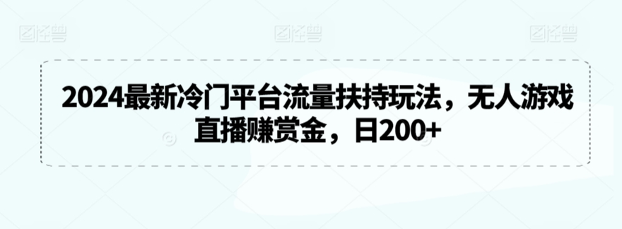 2024最新冷门平台流量扶持玩法，无人游戏直播赚赏金，日200+【揭秘】_泡桐学堂