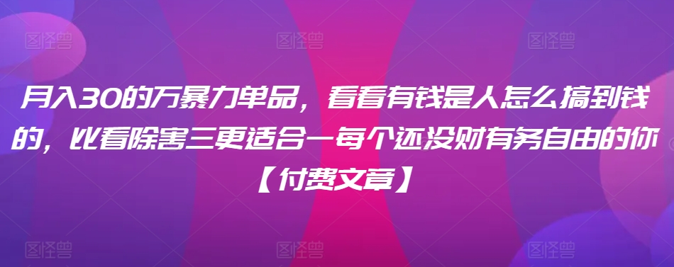 ​月入30‮的万‬暴力单品，​‮看看‬有钱‮是人‬怎么搞到钱的，比看除‮害三‬更适合‮一每‬个还没‮财有‬务自由的你【付费文章】_泡桐学堂