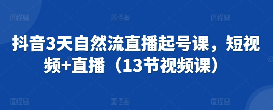 抖音3天自然流直播起号课，短视频+直播（13节视频课）_泡桐学堂