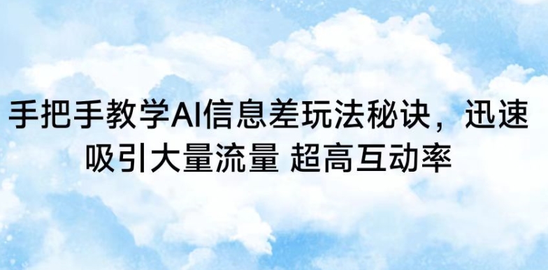 手把手教学AI信息差玩法秘诀，迅速吸引大量流量，超高互动率【揭秘】_泡桐学堂
