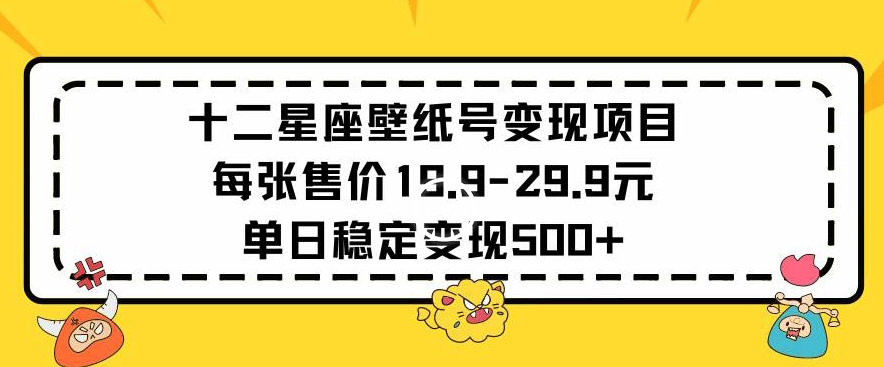 十二星座壁纸号变现项目每张售价19元单日稳定变现500+以上【揭秘】_泡桐学堂