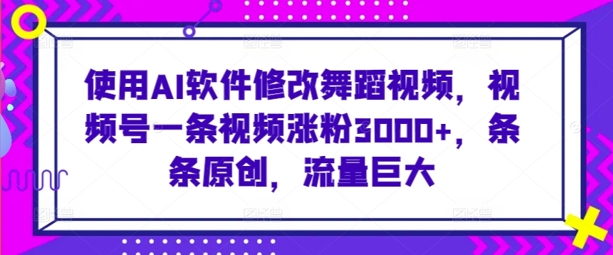 使用AI软件修改舞蹈视频，视频号一条视频涨粉3000+，条条原创，流量巨大【揭秘】_泡桐学堂