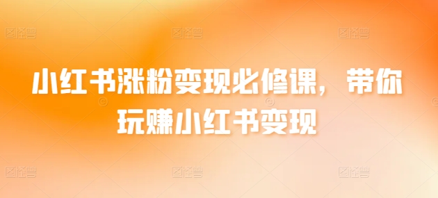 小红书涨粉变现必修课，带你玩赚小红书变现_泡桐学堂