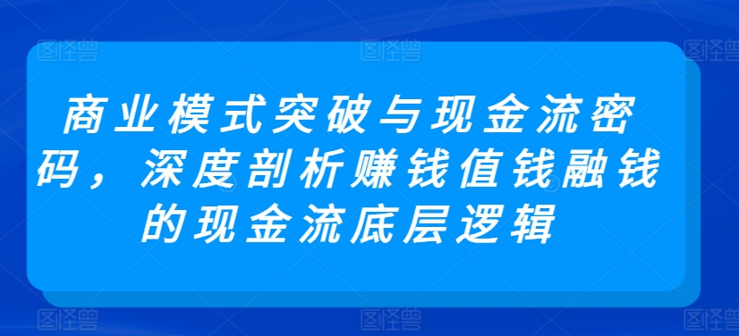商业模式突破与现金流密码，深度剖析赚钱值钱融钱的现金流底层逻辑_泡桐学堂