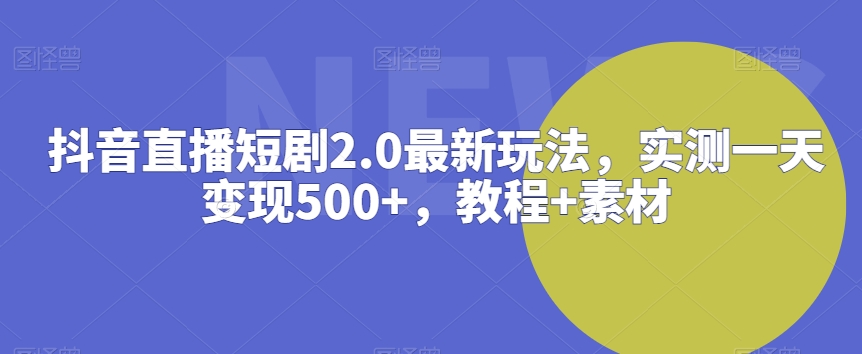 抖音直播短剧2.0最新玩法，实测一天变现500+，教程+素材【揭秘】_泡桐学堂