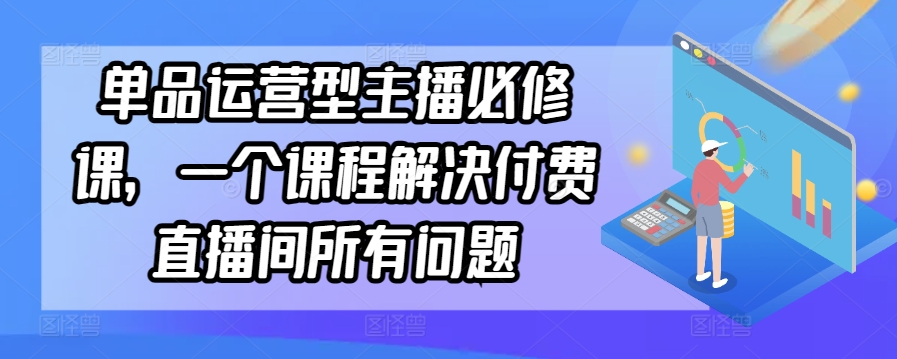 单品运营型主播必修课，一个课程解决付费直播间所有问题_泡桐学堂