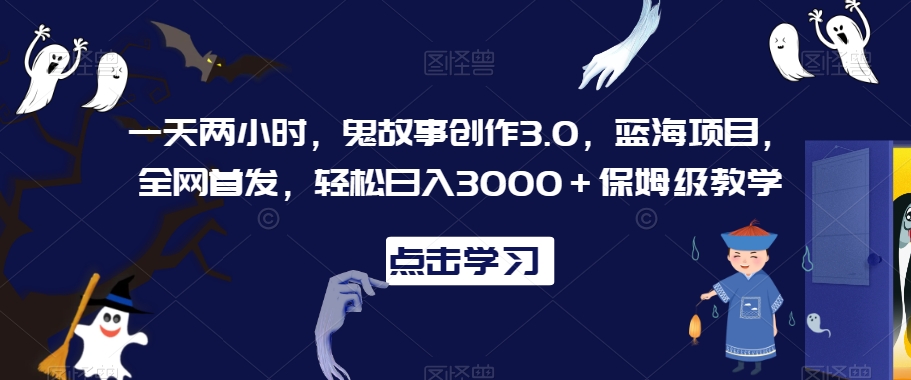 一天两小时，鬼故事创作3.0，蓝海项目，全网首发，轻松日入3000＋保姆级教学【揭秘】_泡桐学堂