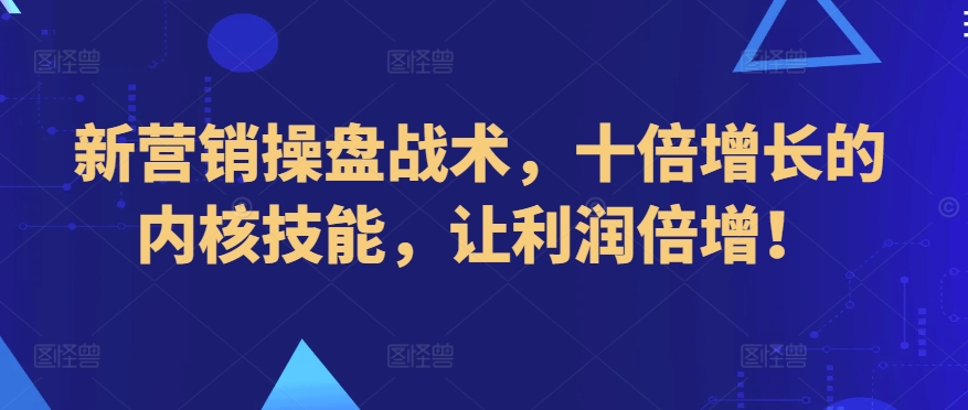 新营销操盘战术，十倍增长的内核技能，让利润倍增！_泡桐学堂