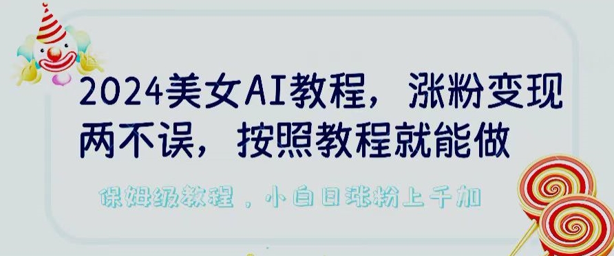 2024美女AI教程，涨粉变现两不误，按照教程制作就能做，平台低概率检测出是AI制作【揭秘】_泡桐学堂