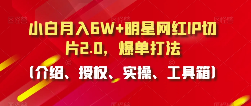 小白月入6W+明星网红IP切片2.0，爆单打法（介绍、授权、实操、工具箱）【揭秘】_泡桐学堂