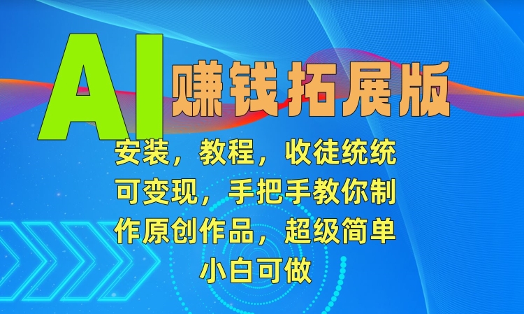 AI赚钱拓展版，安装，教程，收徒统统可变现，手把手教你制作原创作品，超级简单，小白可做【揭秘】_泡桐学堂