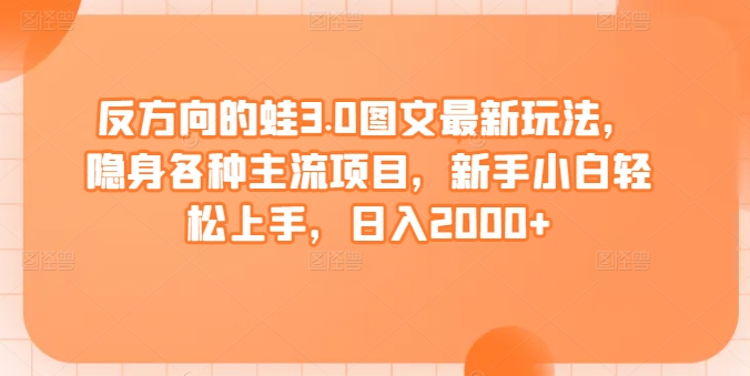 反方向的蛙3.0图文最新玩法，隐身各种主流项目，新手小白轻松上手，日入2000+【揭秘】_泡桐学堂