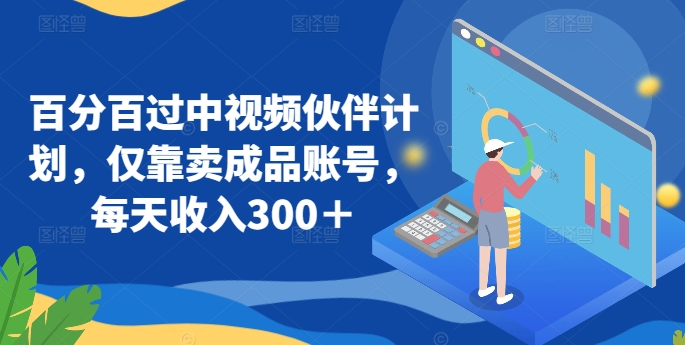 百分百过中视频伙伴计划，仅靠卖成品账号，每天收入300＋【揭秘】_泡桐学堂