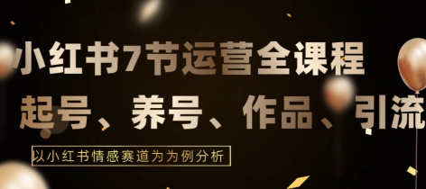 7节小红书运营实战全教程，结合最新情感赛道，打通小红书运营全流程【揭秘】_泡桐学堂