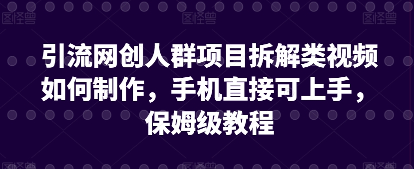 引流网创人群项目拆解类视频如何制作，手机直接可上手，保姆级教程【揭秘】_泡桐学堂