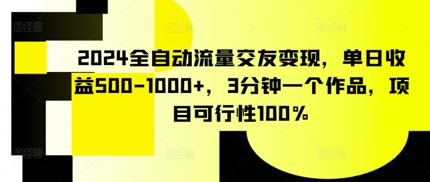 2024全自动流量交友变现，单日收益500-1000+，3分钟一个作品，项目可行性100%【揭秘】_泡桐学堂