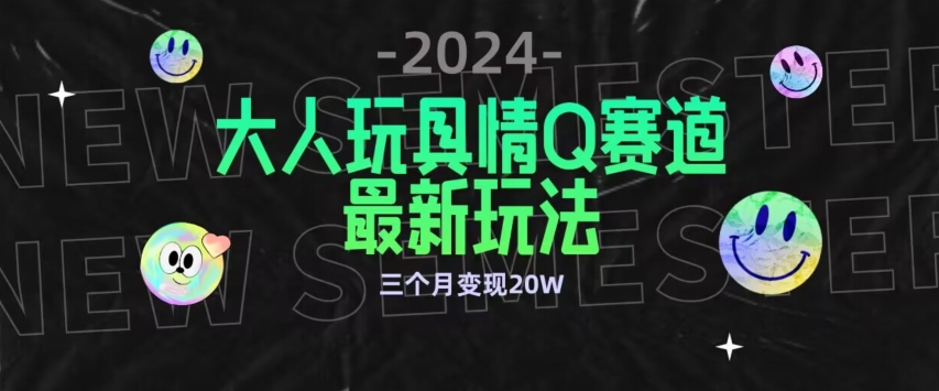 全新大人玩具情Q赛道合规新玩法，公转私域不封号流量多渠道变现，三个月变现20W【揭秘】_泡桐学堂
