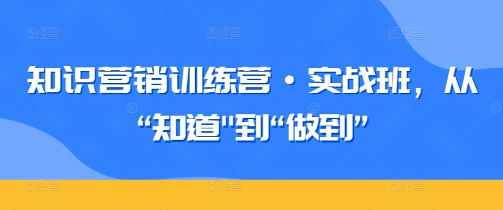 知识营销训练营·实战班，从“知道”到“做到”_泡桐学堂