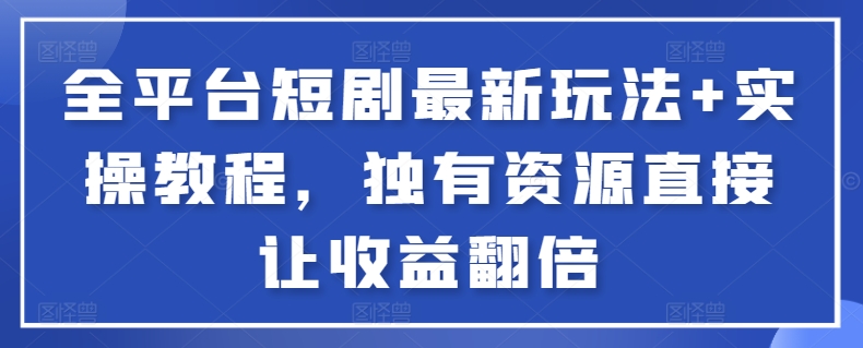全平台短剧最新玩法+实操教程，独有资源直接让收益翻倍【揭秘】_泡桐学堂