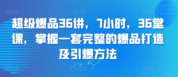 超级爆品36讲，7小时，36堂课，掌握一套完整的爆品打造及引爆方法_泡桐学堂